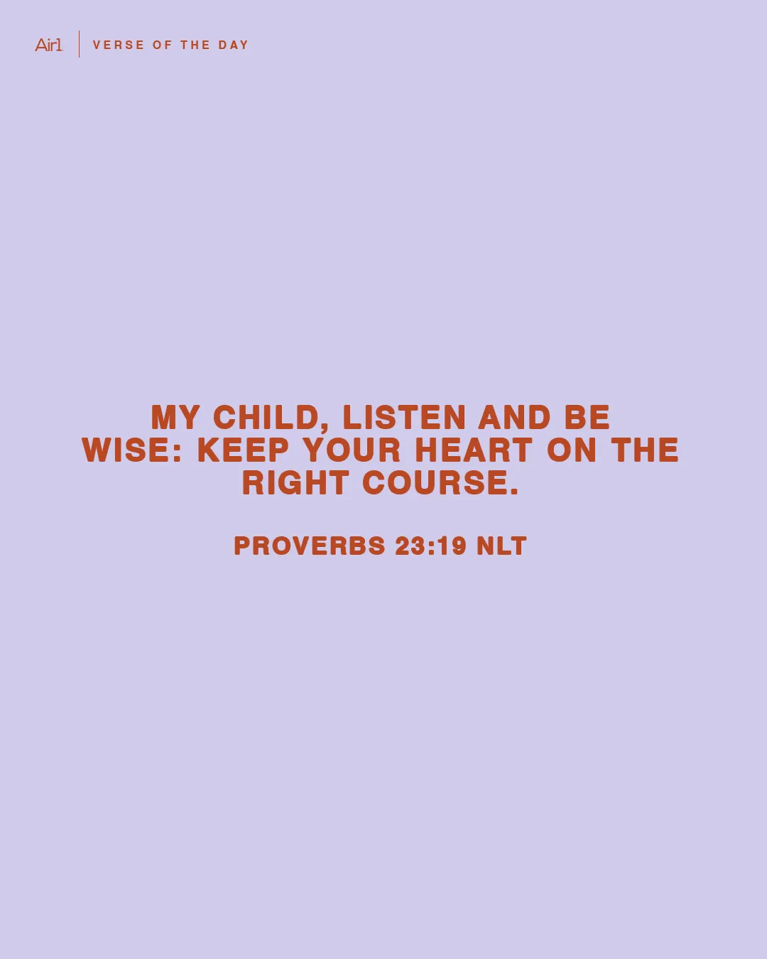 My child, listen and be wise: Keep your heart on the right course.