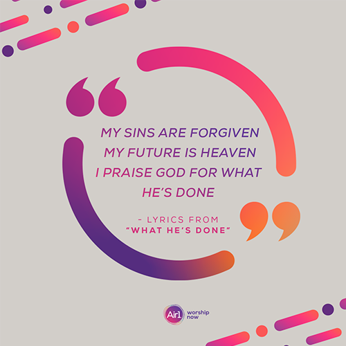 “My sins are forgiven My future is Heaven I praise God for what He’s done” - lyrics from “What He’s Done”