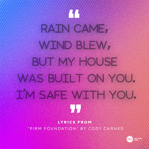 “Rain came, wind blew, But my house was built on You. I