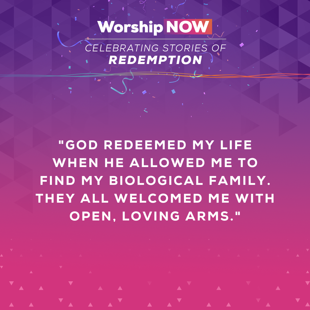 25.	God redeemed my life when He allowed me to find my biological family. They all welcomed me with open, loving arms.