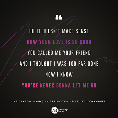 “Oh it doesn’t make sense How Your love is so good You called me Your friend And I thought I was too far gone Now I know You’re never gonna let me go” - lyrics from "Good (Can