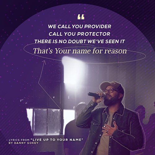 “We call You provider Call You protector There is no doubt we’ve seen it That’s Your name for reason” - lyrics from "Live Up To Your Name" by Danny Gokey