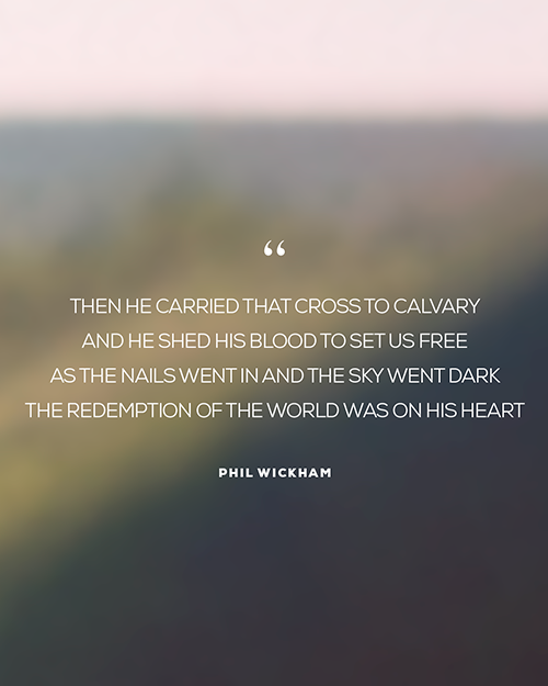 “Then He carried that cross to Calvary And He shed His blood to set us free As the nails went in and the sky went dark The redemption of the world was on His heart” - Phil Wickham