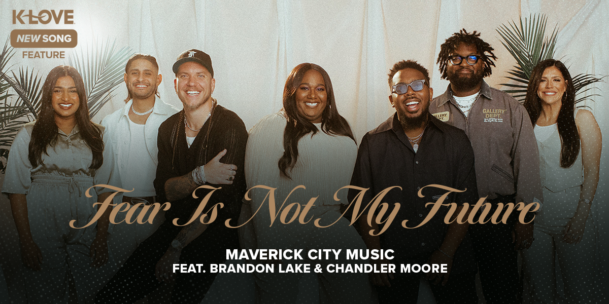K-LOVE New Song Feature: "Fear Is Not My Future" Maverick City Music feat. Brandon Lake and Chandler Moore