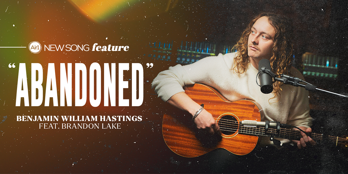 Air1 New Song Feature: "Abandoned" Benjamin William Hastings feat. Brandon Lake
