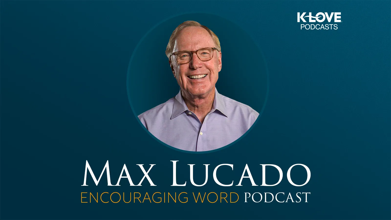 Listen to Max Lucado's Encouraging Word Podcast on K-LOVE Podcasts